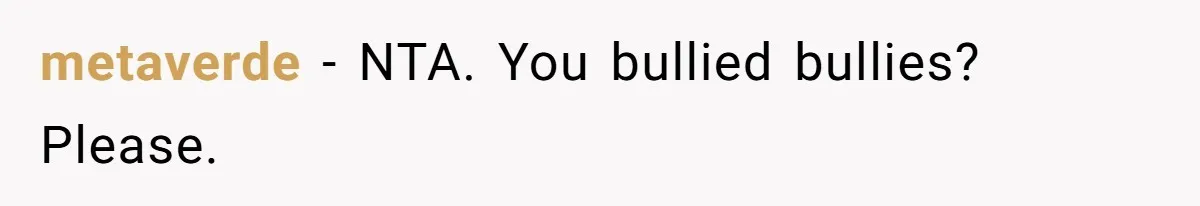metaverde − NTA. You bullied bullies? Please.