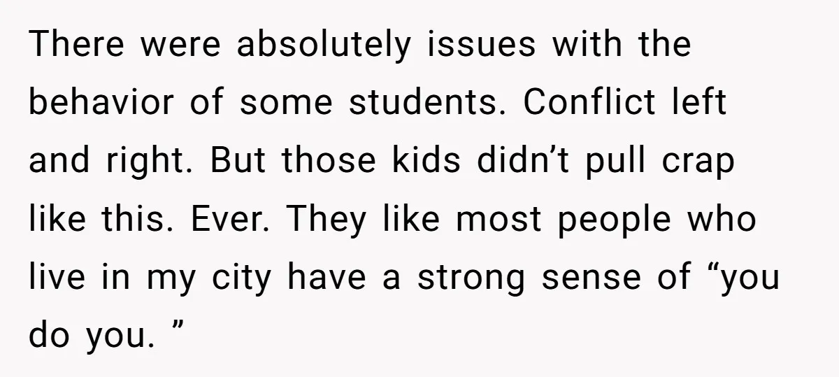 There were absolutely issues with the behavior of some students. Conflict left and right. But those kids didn’t pull crap like this. Ever. They like most people who live in...