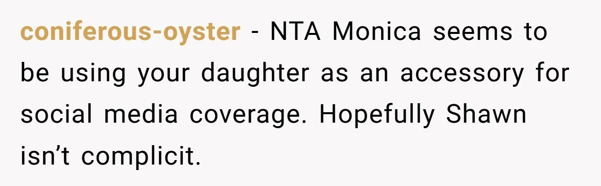 coniferous-oyster − NTA Monica seems to be using your daughter as an accessory for social media coverage. Hopefully Shawn isn’t complicit.