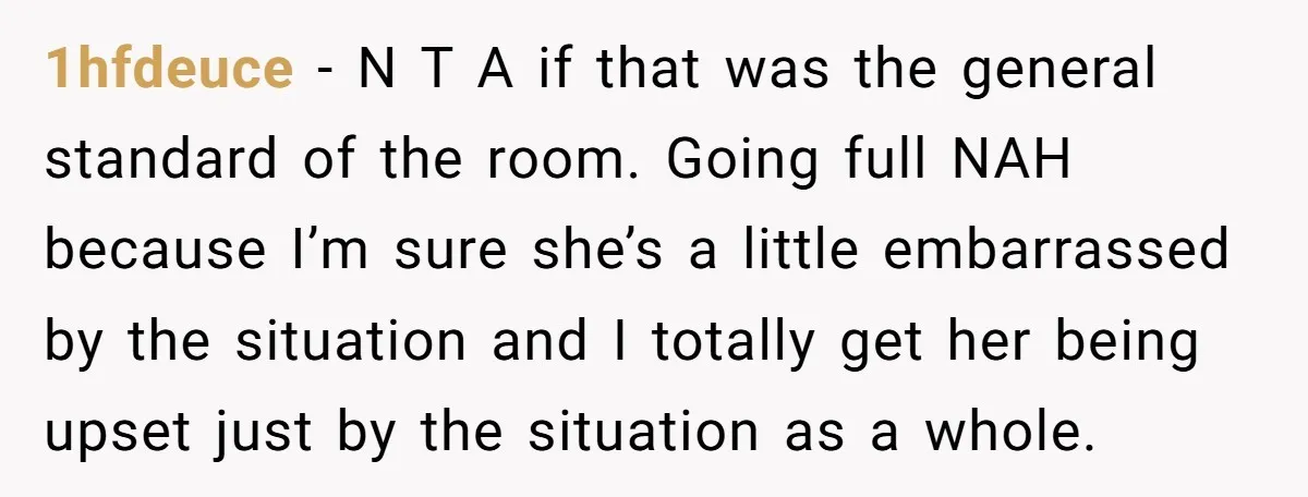 1hfdeuce − N T A if that was the general standard of the room. Going full NAH because I’m sure she’s a little embarrassed by the situation and I totally...