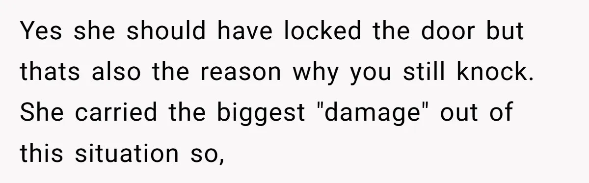 Yes she should have locked the door but thats also the reason why you still knock. She carried the biggest "damage" out of this situation so,