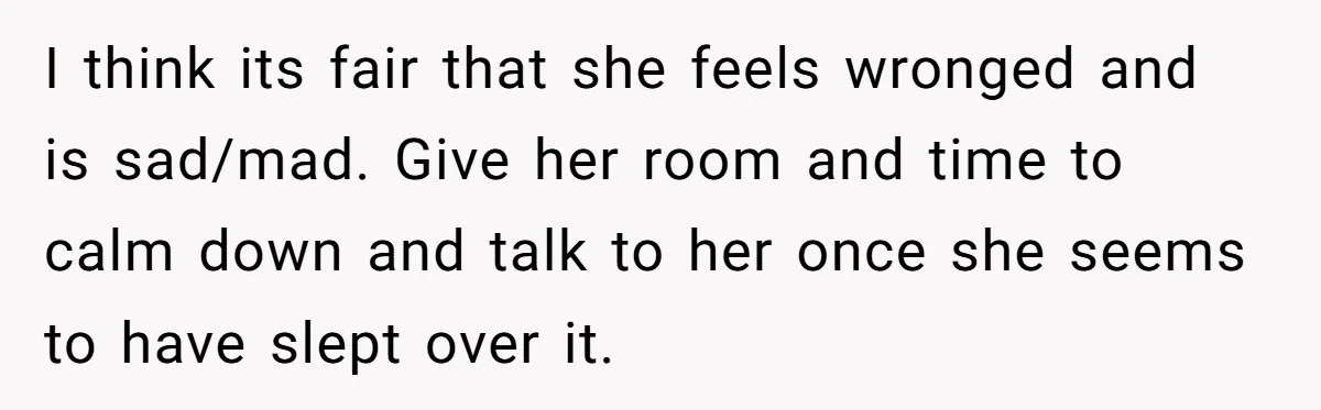 I think its fair that she feels wronged and is sad/mad. Give her room and time to calm down and talk to her once she seems to have slept over...