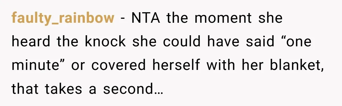 faulty_rainbow − NTA the moment she heard the knock she could have said “one minute” or covered herself with her blanket, that takes a second…