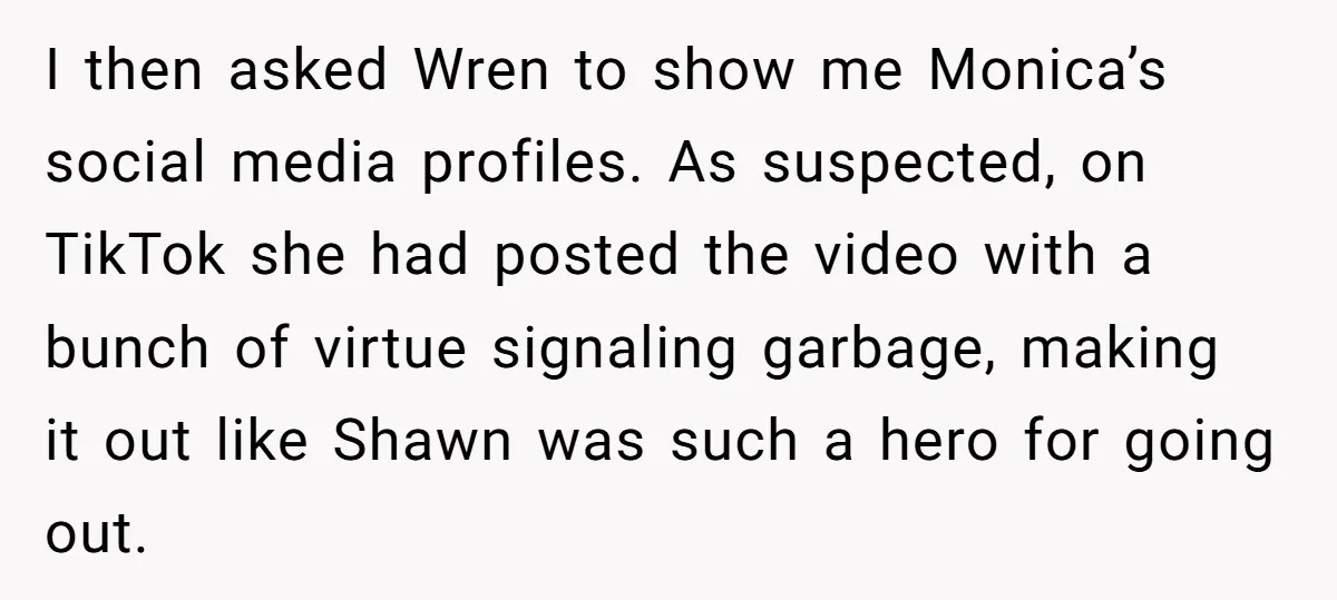 I then asked Wren to show me Monica’s social media profiles. As suspected, on TikTok she had posted the video with a bunch of virtue signaling garbage, making it out...