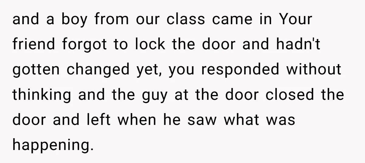 and a boy from our class came in Your friend forgot to lock the door and hadn't gotten changed yet, you responded without thinking and the guy at the door...