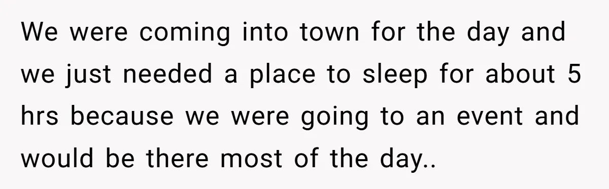 We were coming into town for the day and we just needed a place to sleep for about 5 hrs because we were going to an event and would be...