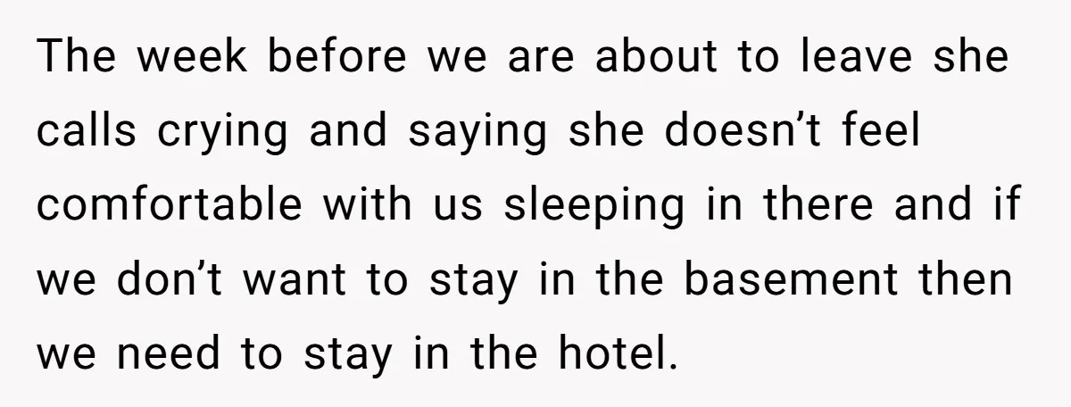 The week before we are about to leave she calls crying and saying she doesn’t feel comfortable with us sleeping in there and if we don’t want to stay in...