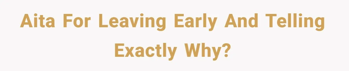 AITA for leaving early and telling exactly why?