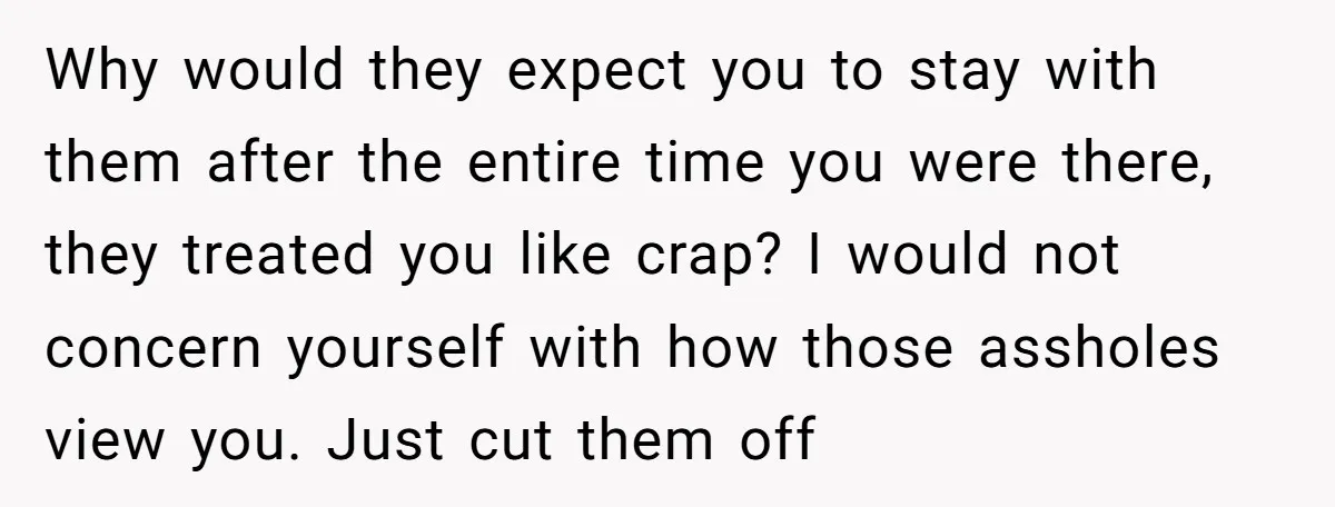Why would they expect you to stay with them after the entire time you were there, they treated you like crap? I would not concern yourself with how those assholes...
