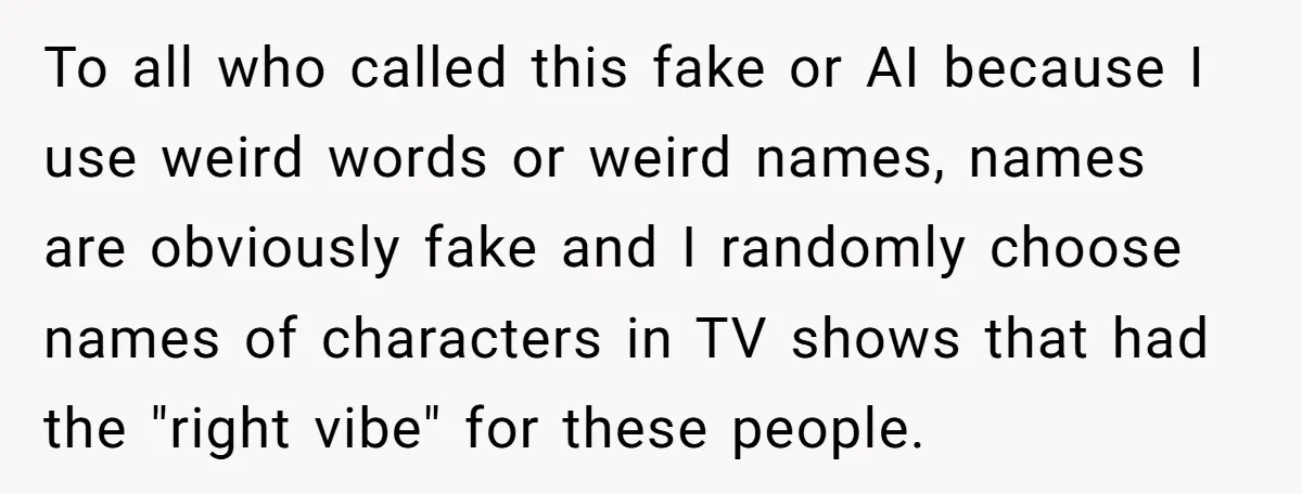 To all who called this fake or AI because I use weird words or weird names, names are obviously fake and I randomly choose names of characters in TV shows...