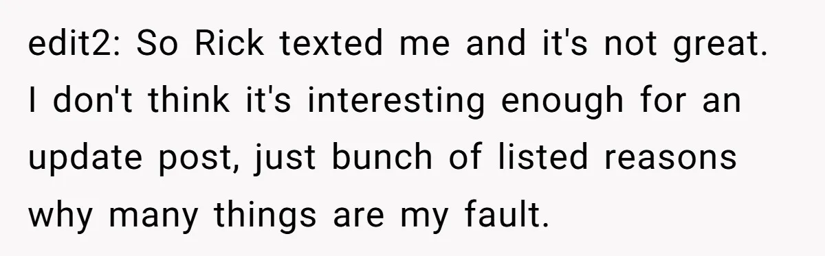 edit2: So Rick texted me and it's not great. I don't think it's interesting enough for an update post, just bunch of listed reasons why many things are my fault.