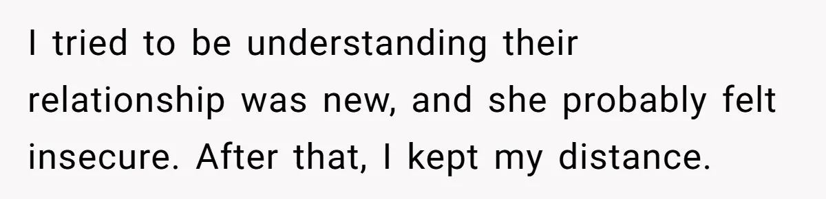 I tried to be understanding their relationship was new, and she probably felt insecure. After that, I kept my distance.