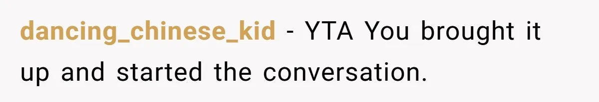 dancing_chinese_kid − YTA You brought it up and started the conversation.