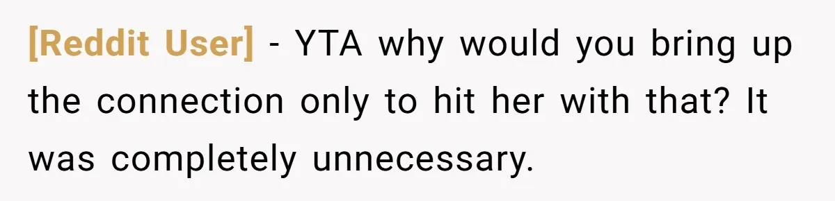 [Reddit User] − YTA why would you bring up the connection only to hit her with that? It was completely unnecessary.