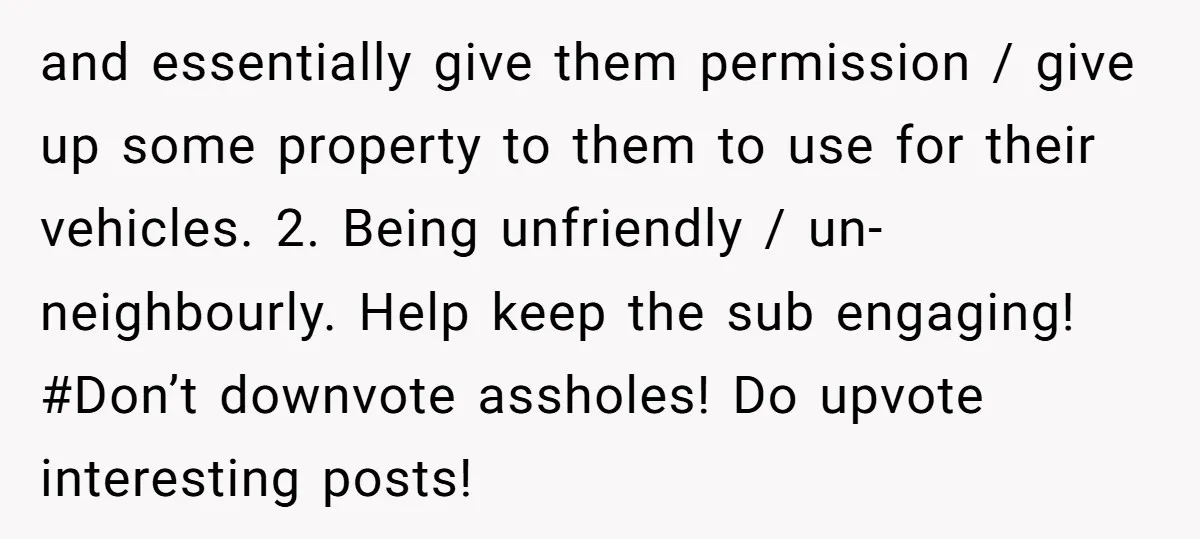 and essentially give them permission / give up some property to them to use for their vehicles. 2. Being unfriendly / un-neighbourly. Help keep the sub engaging! #Don’t downvote assholes!...