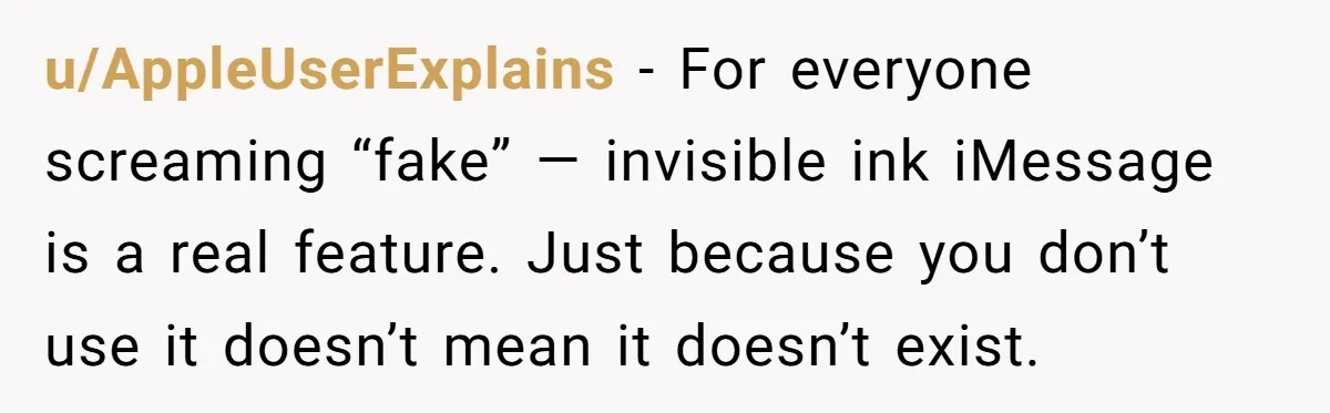 u/AppleUserExplains - For everyone screaming “fake” — invisible ink iMessage is a real feature. Just because you don’t use it doesn’t mean it doesn’t exist.