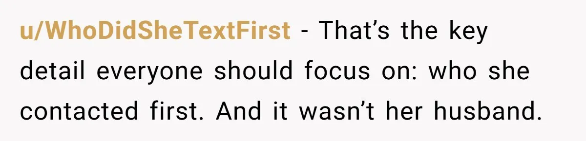 u/WhoDidSheTextFirst - That’s the key detail everyone should focus on: who she contacted first. And it wasn’t her husband.