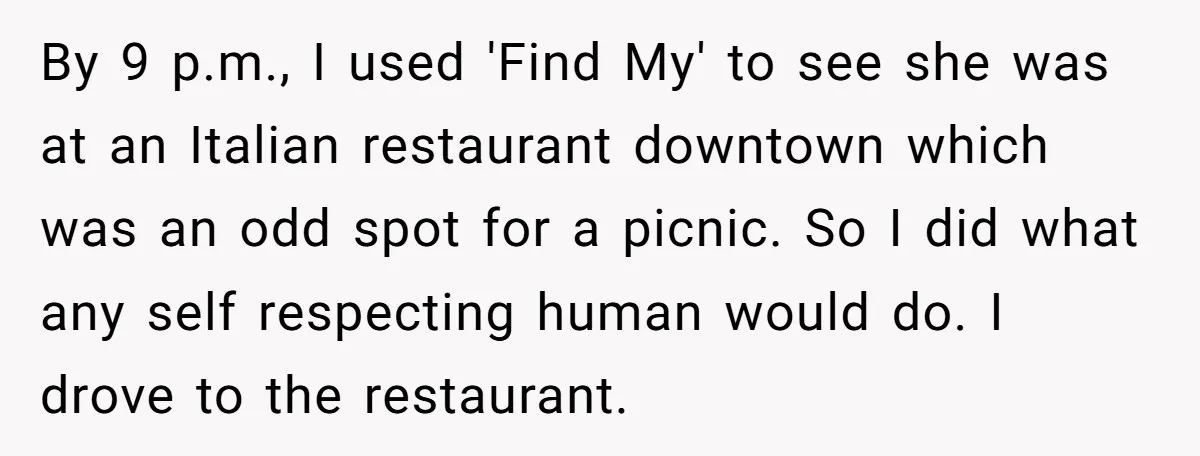 By 9 p.m., I used 'Find My' to see she was at an Italian restaurant downtown which was an odd spot for a picnic. So I did what any self...