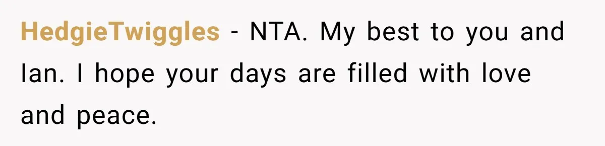 HedgieTwiggles − NTA. My best to you and Ian. I hope your days are filled with love and peace.