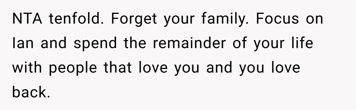 NTA tenfold. Forget your family. Focus on Ian and spend the remainder of your life with people that love you and you love back.