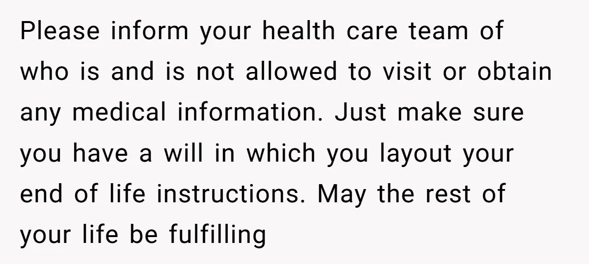 Please inform your health care team of who is and is not allowed to visit or obtain any medical information. Just make sure you have a will in which you...