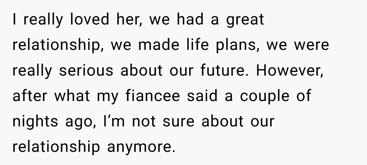 I really loved her, we had a great relationship, we made life plans, we were really serious about our future. However, after what my fiancee said a couple of nights...