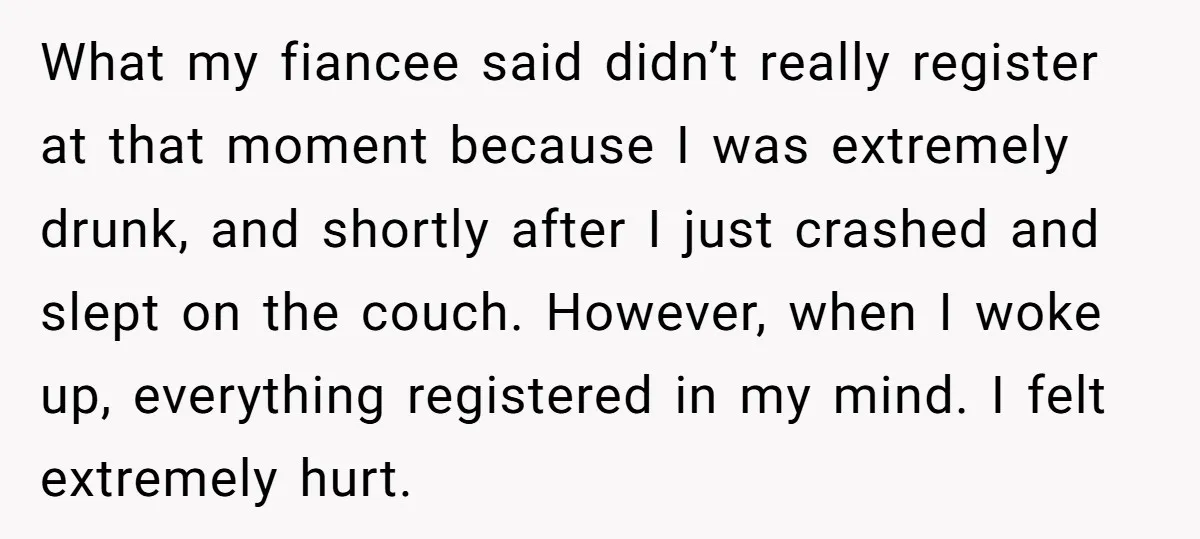 What my fiancee said didn’t really register at that moment because I was extremely drunk, and shortly after I just crashed and slept on the couch. However, when I woke...