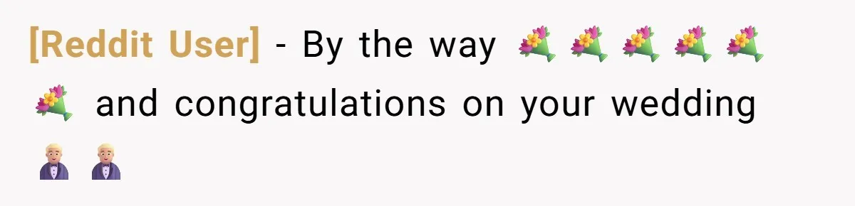 [Reddit User] − By the way 💐💐💐💐💐💐 and congratulations on your wedding 🤵🏼‍♂️🤵🏼‍♂️