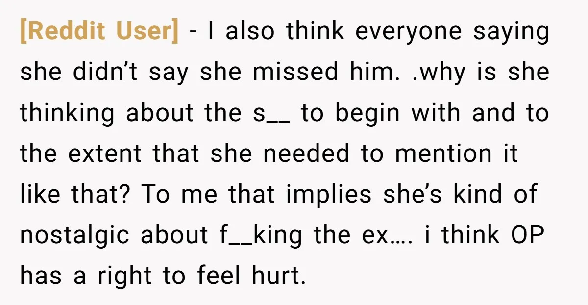 [Reddit User] − I also think everyone saying she didn’t say she missed him. .why is she thinking about the s__ to begin with and to the extent that she...