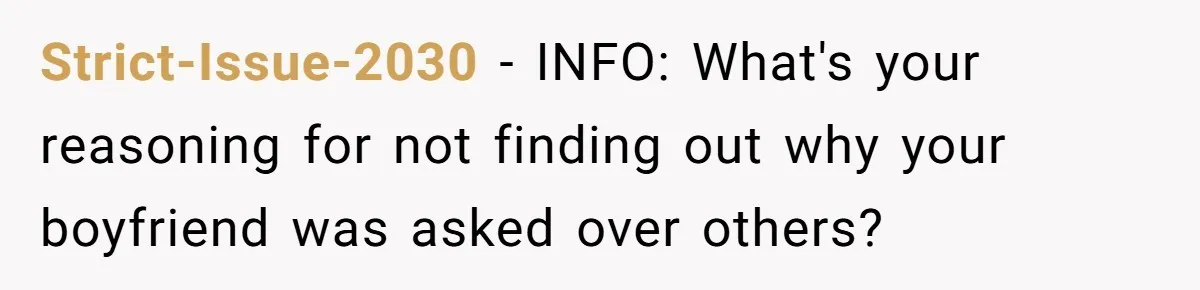 Strict-Issue-2030 - INFO: What's your reasoning for not finding out why your boyfriend was asked over others?