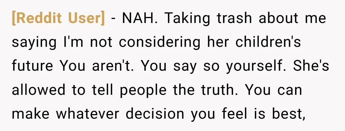 [Reddit User] - NAH. Taking trash about me saying I'm not considering her children's future You aren't. You say so yourself. She's allowed to tell people the truth. You can...