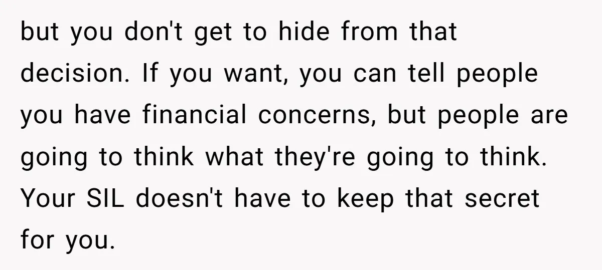 but you don't get to hide from that decision. If you want, you can tell people you have financial concerns, but people are going to think what they're going to...