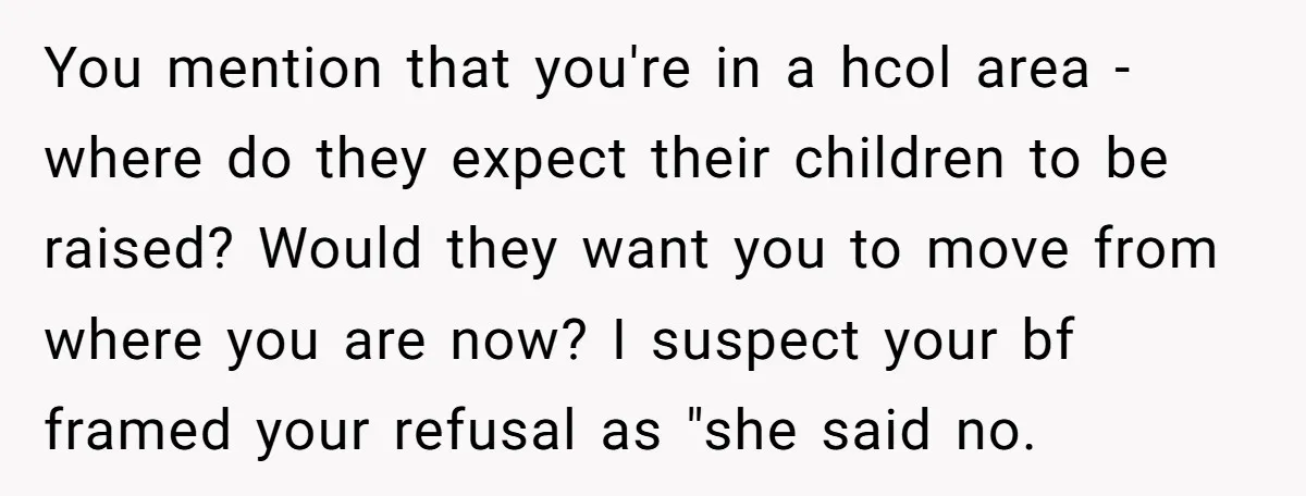 You mention that you're in a hcol area - where do they expect their children to be raised? Would they want you to move from where you are now? I...
