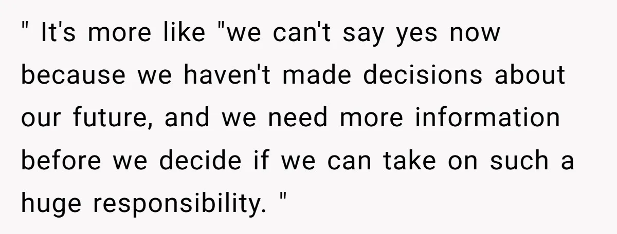 " It's more like "we can't say yes now because we haven't made decisions about our future, and we need more information before we decide if we can take on...