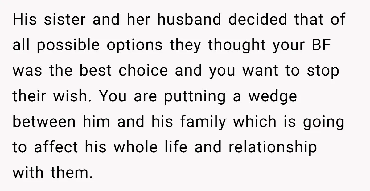 His sister and her husband decided that of all possible options they thought your BF was the best choice and you want to stop their wish. You are puttning a...