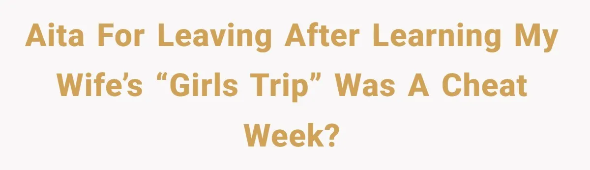 AITA for Leaving After Learning My Wife’s “Girls Trip” Was a Cheat Week?