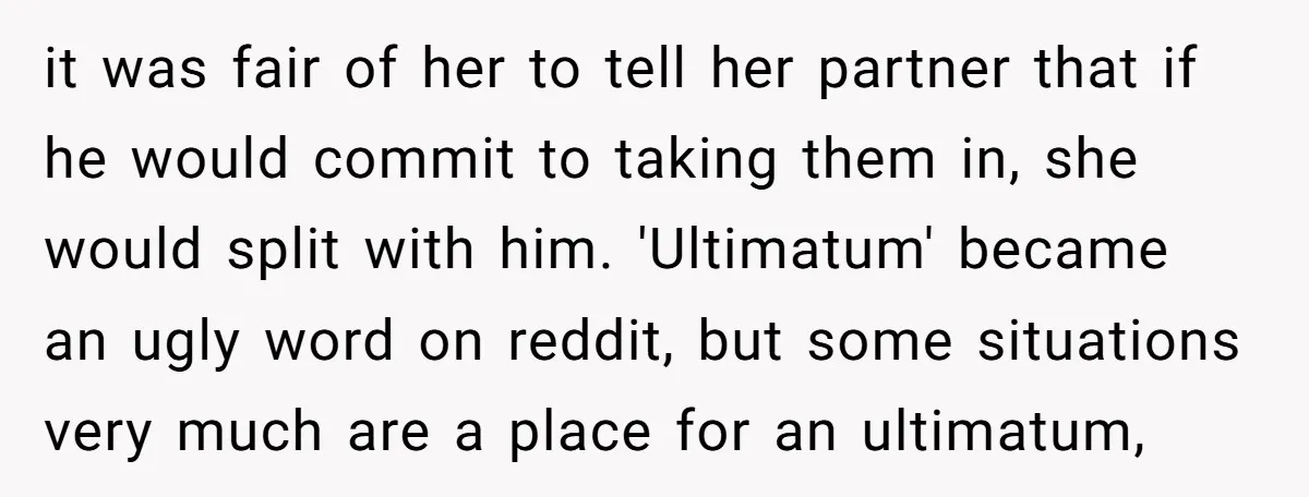 it was fair of her to tell her partner that if he would commit to taking them in, she would split with him. 'Ultimatum' became an ugly word on reddit,...