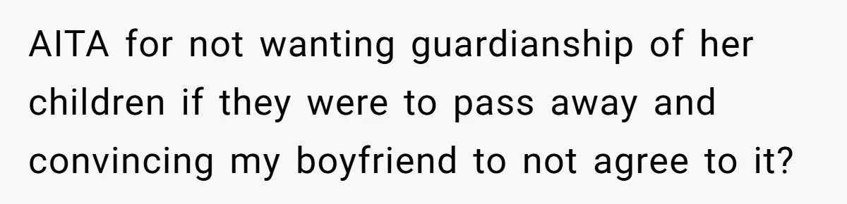 AITA for not wanting guardianship of her children if they were to pass away and convincing my boyfriend to not agree to it?