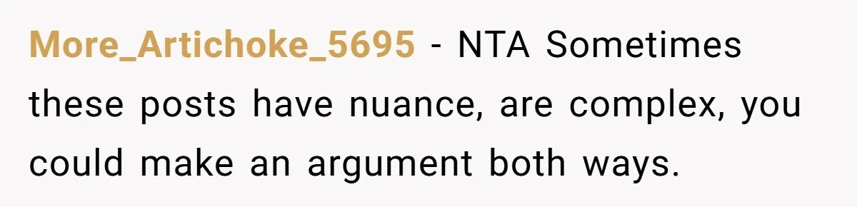 More_Artichoke_5695 − NTA Sometimes these posts have nuance, are complex, you could make an argument both ways.