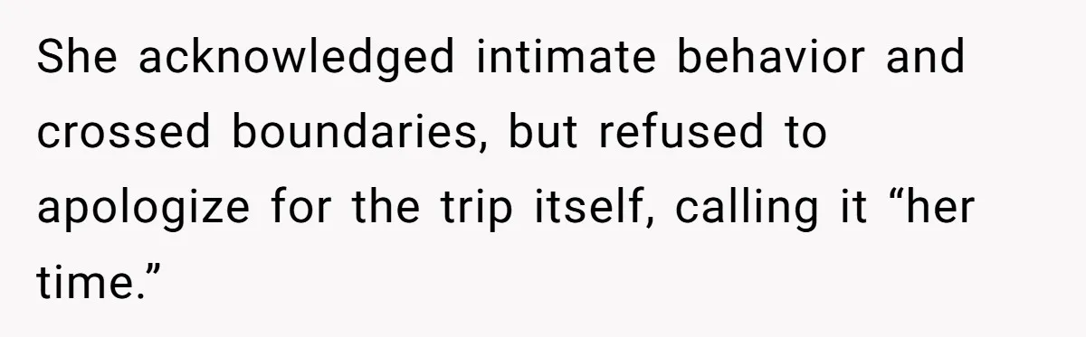 She acknowledged intimate behavior and crossed boundaries, but refused to apologize for the trip itself, calling it “her time.”