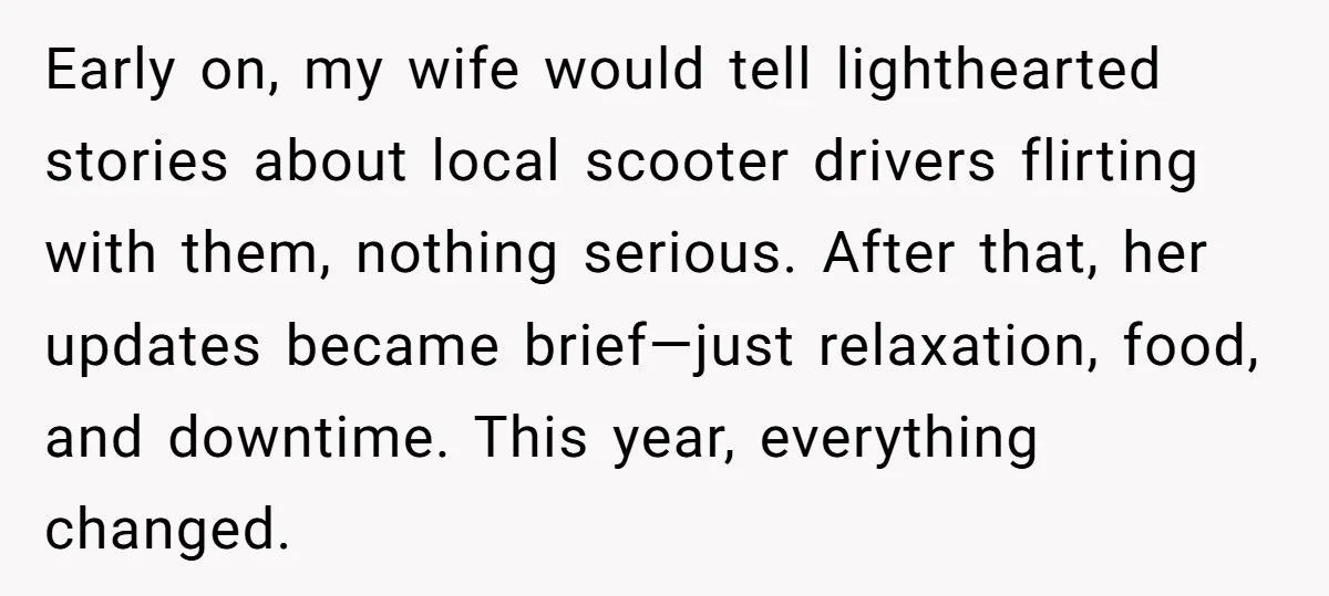 Early on, my wife would tell lighthearted stories about local scooter drivers flirting with them, nothing serious. After that, her updates became brief—just relaxation, food, and downtime. This year, everything...