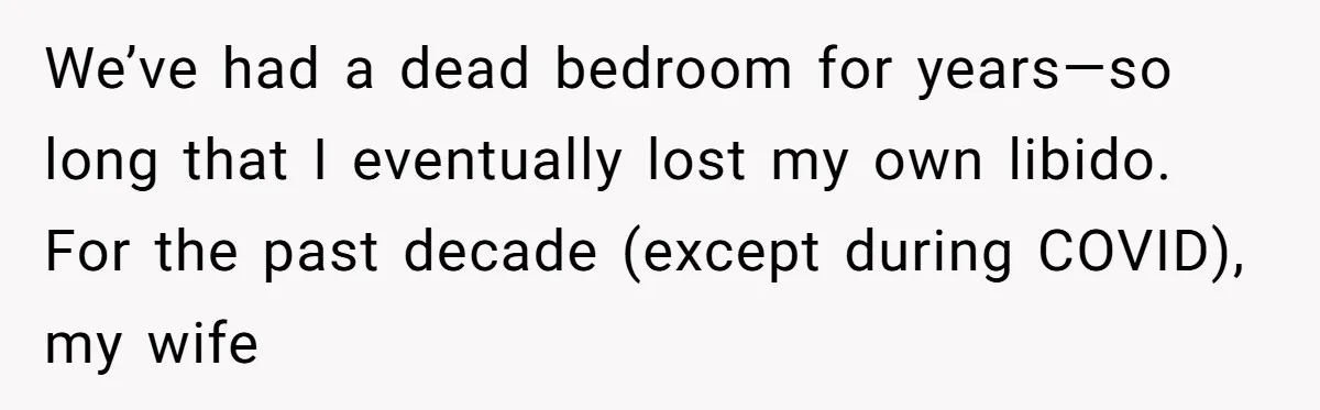 We’ve had a dead bedroom for years—so long that I eventually lost my own libido. For the past decade (except during COVID), my wife