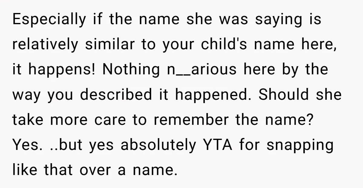 Especially if the name she was saying is relatively similar to your child's name here, it happens! Nothing n__arious here by the way you described it happened. Should she take...