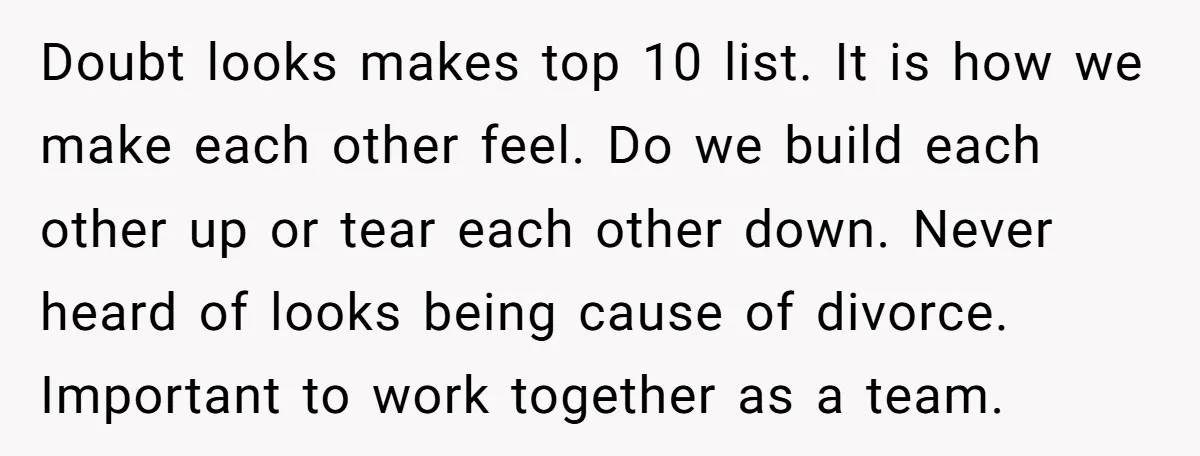 Doubt looks makes top 10 list. It is how we make each other feel. Do we build each other up or tear each other down. Never heard of looks being...