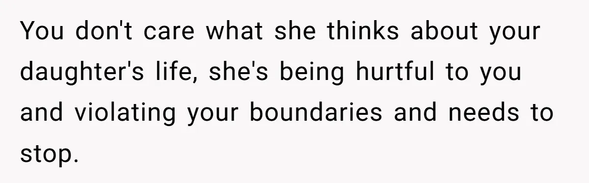 You don't care what she thinks about your daughter's life, she's being hurtful to you and violating your boundaries and needs to stop.