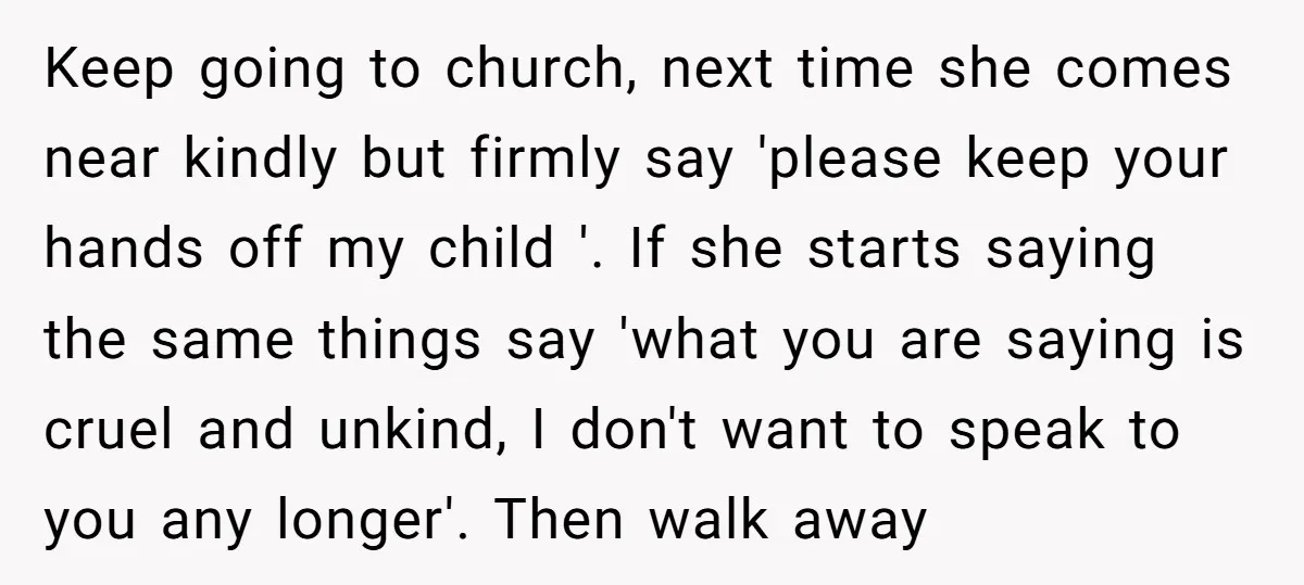 Keep going to church, next time she comes near kindly but firmly say 'please keep your hands off my child '. If she starts saying the same things say 'what...