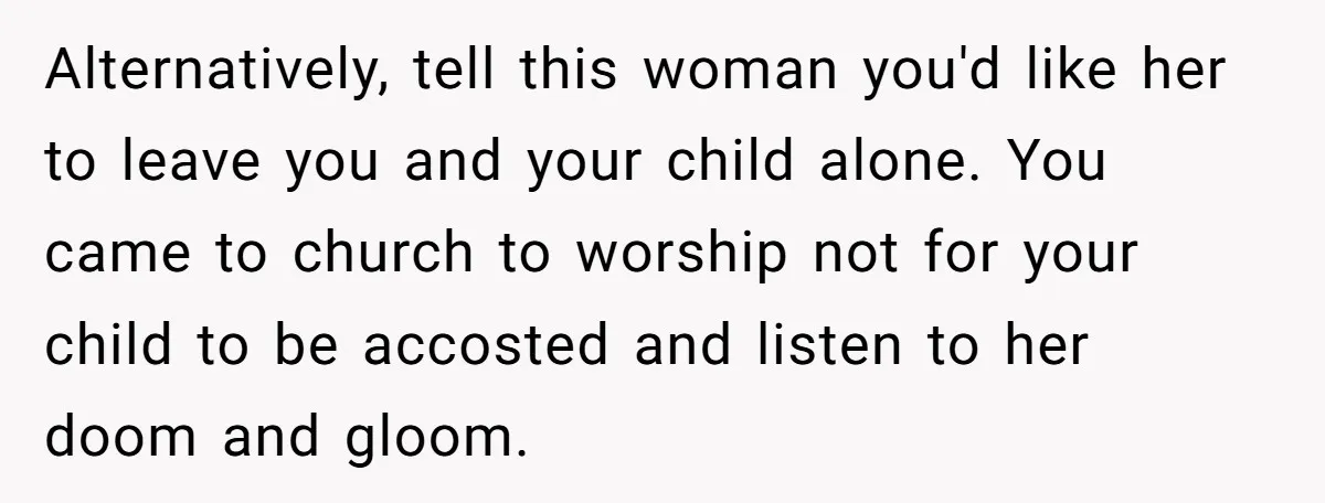 Alternatively, tell this woman you'd like her to leave you and your child alone. You came to church to worship not for your child to be accosted and listen to...