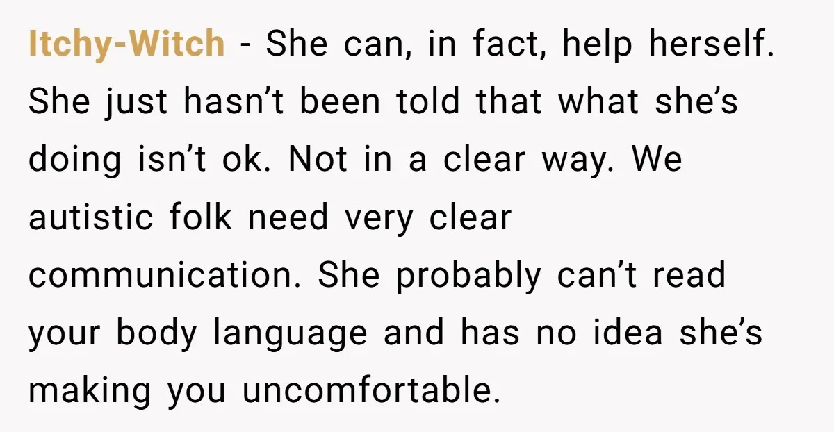 Itchy-Witch - She can, in fact, help herself. She just hasn’t been told that what she’s doing isn’t ok. Not in a clear way. We autistic folk need very clear...