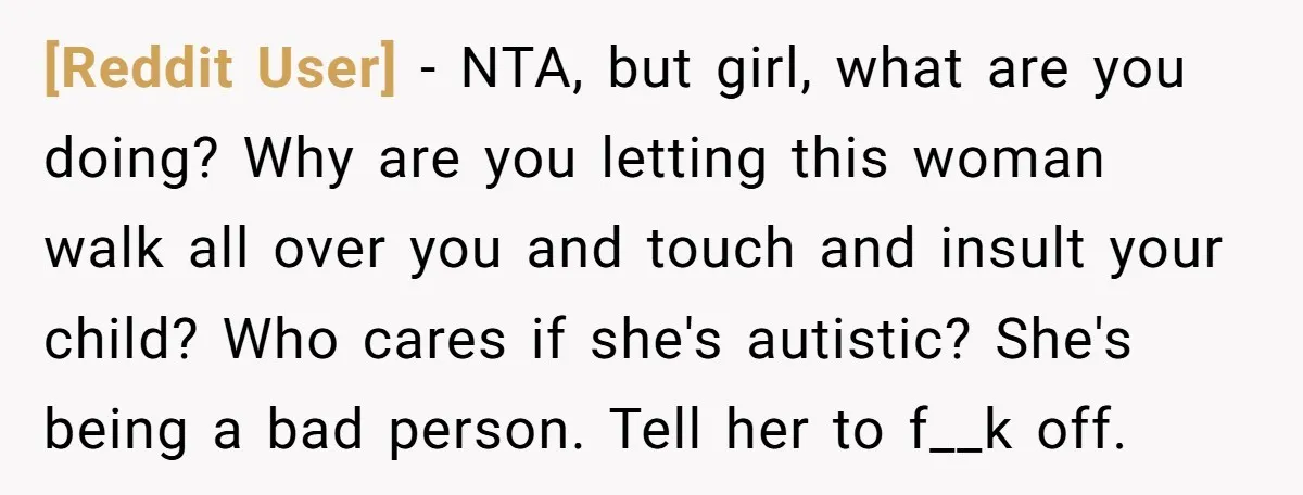 [Reddit User] - NTA, but girl, what are you doing? Why are you letting this woman walk all over you and touch and insult your child? Who cares if she's...
