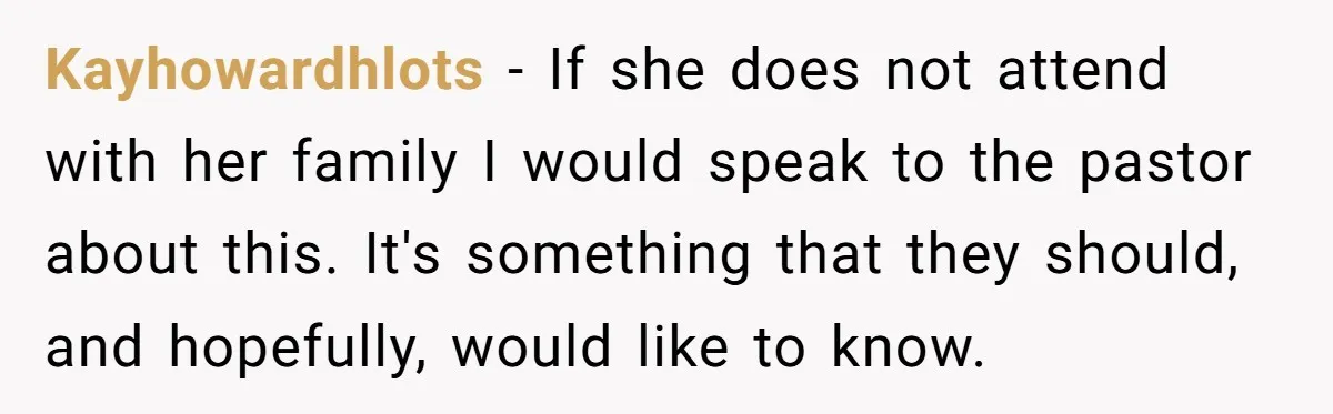 Kayhowardhlots - If she does not attend with her family I would speak to the pastor about this. It's something that they should, and hopefully, would like to know.